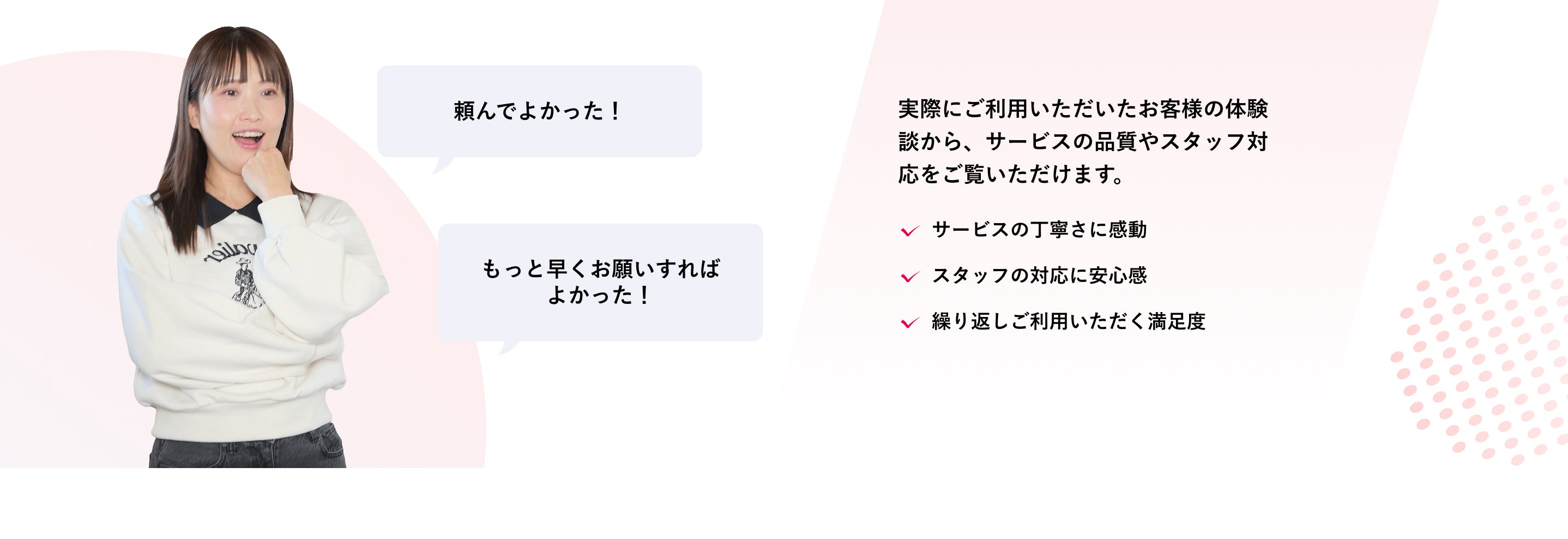 頼んでよかった！お客様の体験談からサービスの丁寧さ、スタッフの安心対応、満足度をご紹介します。